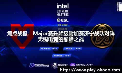 焦点战报：Major赛升降级附加赛济宁战队对阵无锡电竞的巅峰之战