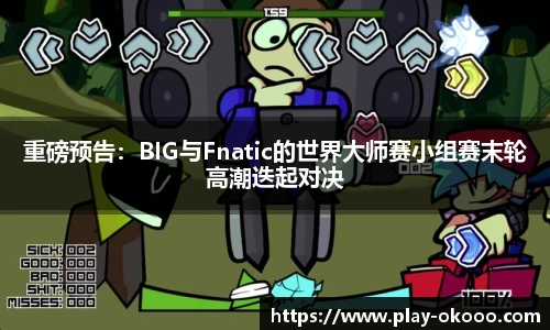 重磅预告：BIG与Fnatic的世界大师赛小组赛末轮高潮迭起对决