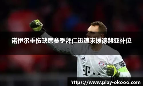 诺伊尔重伤缺席赛季拜仁迅速求援德赫亚补位