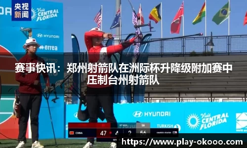 赛事快讯：郑州射箭队在洲际杯升降级附加赛中压制台州射箭队